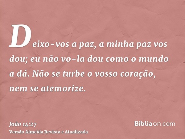 Deixo-vos a paz, a minha paz vos dou; eu não vo-la dou como o mundo a dá. Não se turbe o vosso coração, nem se atemorize.