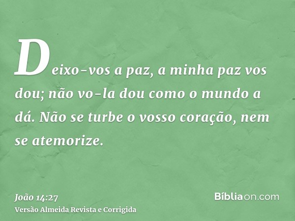 Deixo-vos a paz, a minha paz vos dou; não vo-la dou como o mundo a dá. Não se turbe o vosso coração, nem se atemorize.