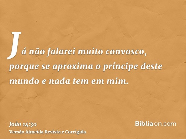 Já não falarei muito convosco, porque se aproxima o príncipe deste mundo e nada tem em mim.