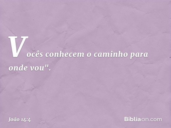 Vocês conhecem o caminho para onde vou". -- João 14:4