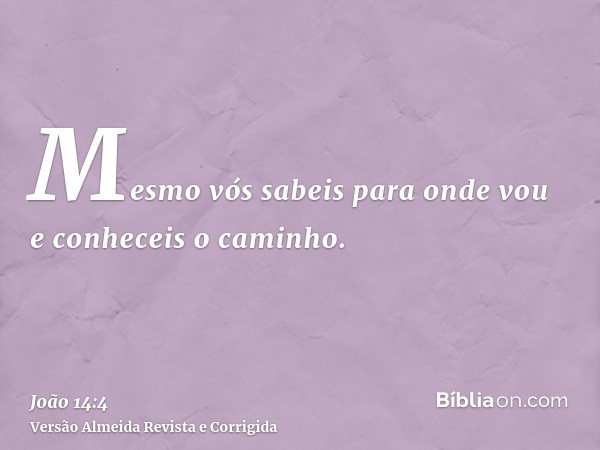 Mesmo vós sabeis para onde vou e conheceis o caminho.