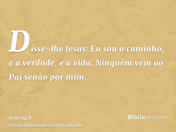 Disse-lhe Jesus: Eu sou o caminho, e a verdade, e a vida. Ninguém vem ao Pai senão por mim.