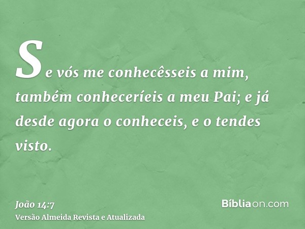 Se vós me conhecêsseis a mim, também conheceríeis a meu Pai; e já desde agora o conheceis, e o tendes visto.