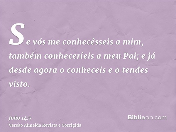 Se vós me conhecêsseis a mim, também conheceríeis a meu Pai; e já desde agora o conheceis e o tendes visto.