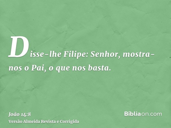 Disse-lhe Filipe: Senhor, mostra-nos o Pai, o que nos basta.