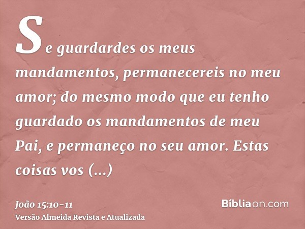 Se guardardes os meus mandamentos, permanecereis no meu amor; do mesmo modo que eu tenho guardado os mandamentos de meu Pai, e permaneço no seu amor.Estas coisa