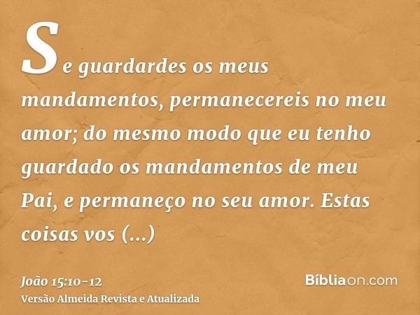 Se guardardes os meus mandamentos, permanecereis no meu amor; do mesmo modo que eu tenho guardado os mandamentos de meu Pai, e permaneço no seu amor.Estas coisa