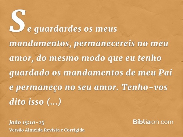 Se guardardes os meus mandamentos, permanecereis no meu amor, do mesmo modo que eu tenho guardado os mandamentos de meu Pai e permaneço no seu amor.Tenho-vos di