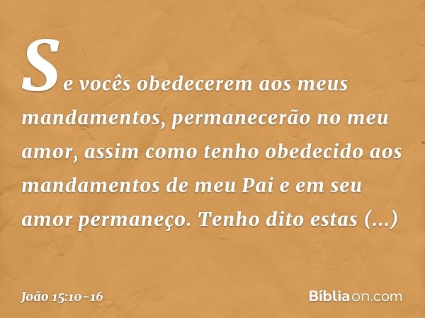 Se vocês obedecerem aos meus mandamentos, permanecerão no meu amor, assim como tenho obedecido aos mandamentos de meu Pai e em seu amor permaneço. Tenho dito es