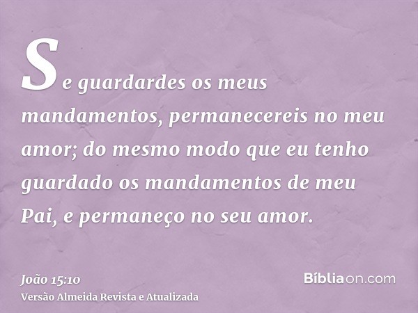 Se guardardes os meus mandamentos, permanecereis no meu amor; do mesmo modo que eu tenho guardado os mandamentos de meu Pai, e permaneço no seu amor.