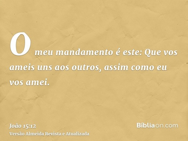 O meu mandamento é este: Que vos ameis uns aos outros, assim como eu vos amei.