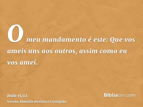 O meu mandamento é este: Que vos ameis uns aos outros, assim como eu vos amei.