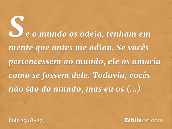 "Se o mundo os odeia, tenham em mente que antes me odiou. Se vocês pertencessem ao mundo, ele os amaria como se fossem dele. Todavia, vocês não são do mundo, ma