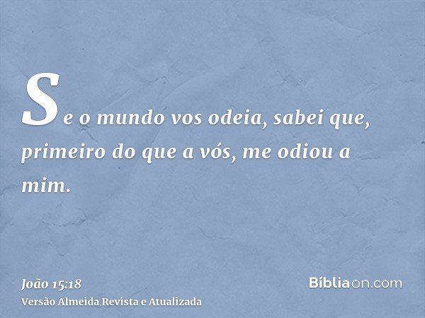 Se o mundo vos odeia, sabei que, primeiro do que a vós, me odiou a mim.