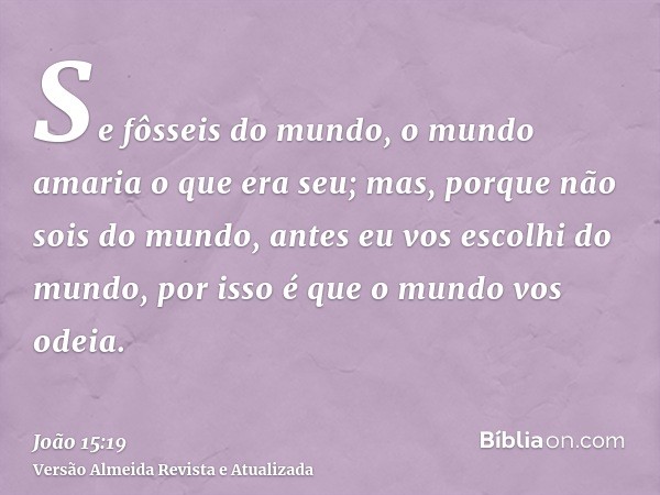 Se fôsseis do mundo, o mundo amaria o que era seu; mas, porque não sois do mundo, antes eu vos escolhi do mundo, por isso é que o mundo vos odeia.