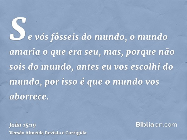 Se vós fôsseis do mundo, o mundo amaria o que era seu, mas, porque não sois do mundo, antes eu vos escolhi do mundo, por isso é que o mundo vos aborrece.