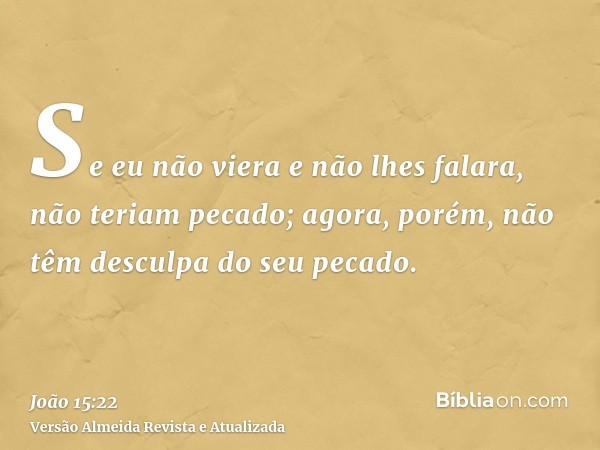 Se eu não viera e não lhes falara, não teriam pecado; agora, porém, não têm desculpa do seu pecado.