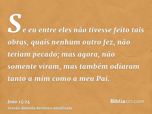 Se eu entre eles não tivesse feito tais obras, quais nenhum outro fez, não teriam pecado; mas agora, não somente viram, mas também odiaram tanto a mim como a me