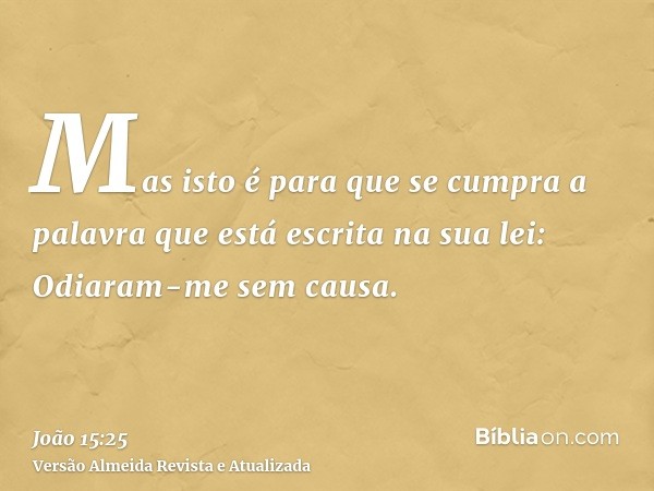 Mas isto é para que se cumpra a palavra que está escrita na sua lei: Odiaram-me sem causa.