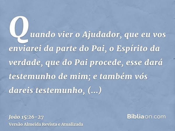 Quando vier o Ajudador, que eu vos enviarei da parte do Pai, o Espírito da verdade, que do Pai procede, esse dará testemunho de mim;e também vós dareis testemun