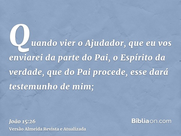 Quando vier o Ajudador, que eu vos enviarei da parte do Pai, o Espírito da verdade, que do Pai procede, esse dará testemunho de mim;