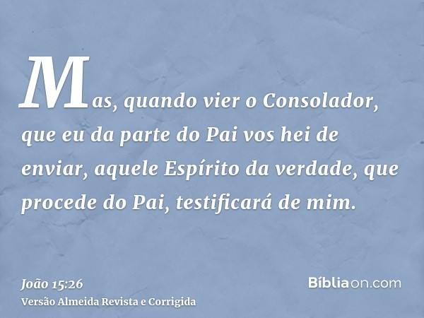 Mas, quando vier o Consolador, que eu da parte do Pai vos hei de enviar, aquele Espírito da verdade, que procede do Pai, testificará de mim.