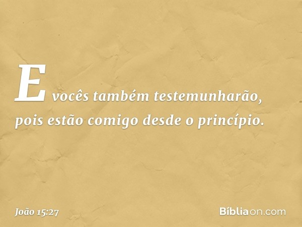 E vocês também testemunharão, pois estão comigo desde o princípio. -- João 15:27