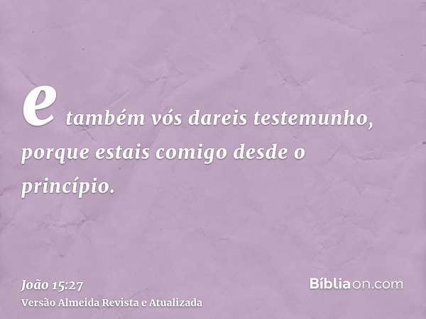 e também vós dareis testemunho, porque estais comigo desde o princípio.