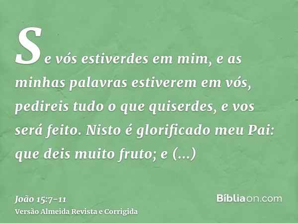 Se vós estiverdes em mim, e as minhas palavras estiverem em vós, pedireis tudo o que quiserdes, e vos será feito.Nisto é glorificado meu Pai: que deis muito fru