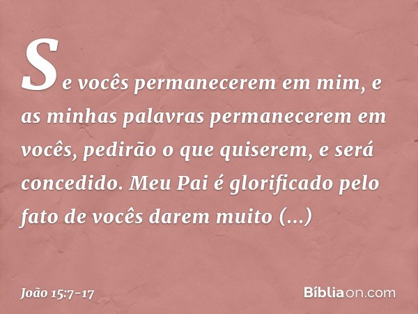 Se vocês permanecerem em mim, e as minhas palavras permanecerem em vocês, pedirão o que quiserem, e será concedido. Meu Pai é glorificado pelo fato de vocês dar