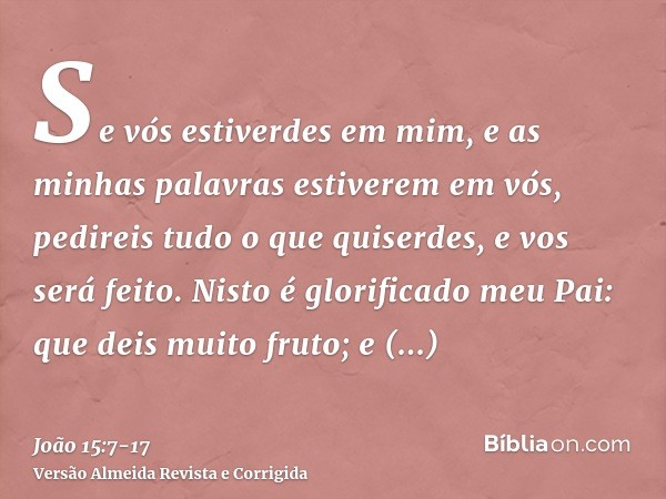 Se vós estiverdes em mim, e as minhas palavras estiverem em vós, pedireis tudo o que quiserdes, e vos será feito.Nisto é glorificado meu Pai: que deis muito fru