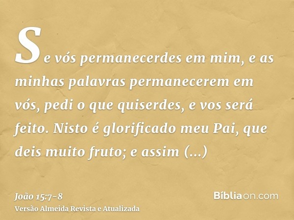 Se vós permanecerdes em mim, e as minhas palavras permanecerem em vós, pedi o que quiserdes, e vos será feito.Nisto é glorificado meu Pai, que deis muito fruto;