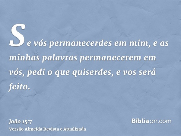 Se vós permanecerdes em mim, e as minhas palavras permanecerem em vós, pedi o que quiserdes, e vos será feito.