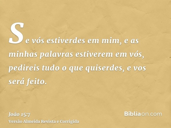 Se vós estiverdes em mim, e as minhas palavras estiverem em vós, pedireis tudo o que quiserdes, e vos será feito.