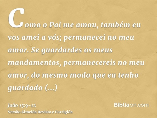 Como o Pai me amou, também eu vos amei a vós; permanecei no meu amor.Se guardardes os meus mandamentos, permanecereis no meu amor, do mesmo modo que eu tenho gu