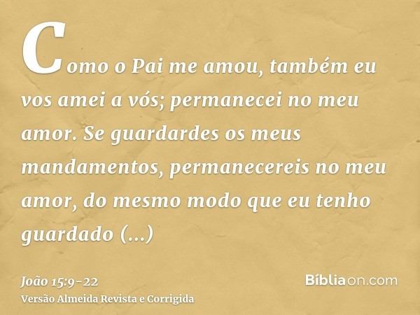 Como o Pai me amou, também eu vos amei a vós; permanecei no meu amor.Se guardardes os meus mandamentos, permanecereis no meu amor, do mesmo modo que eu tenho gu