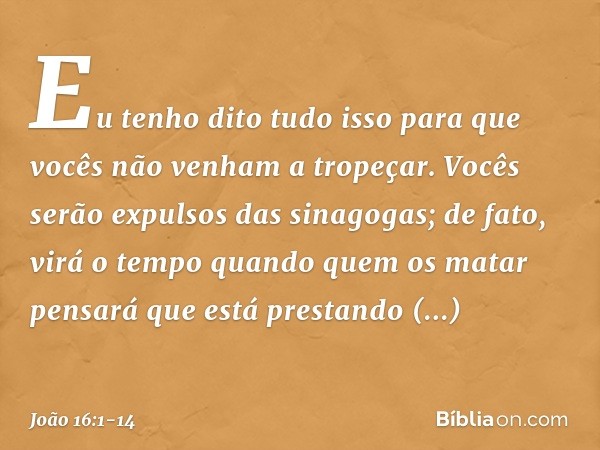 "Eu tenho dito tudo isso para que vocês não venham a tropeçar. Vocês serão expulsos das sinagogas; de fato, virá o tempo quando quem os matar pensará que está p