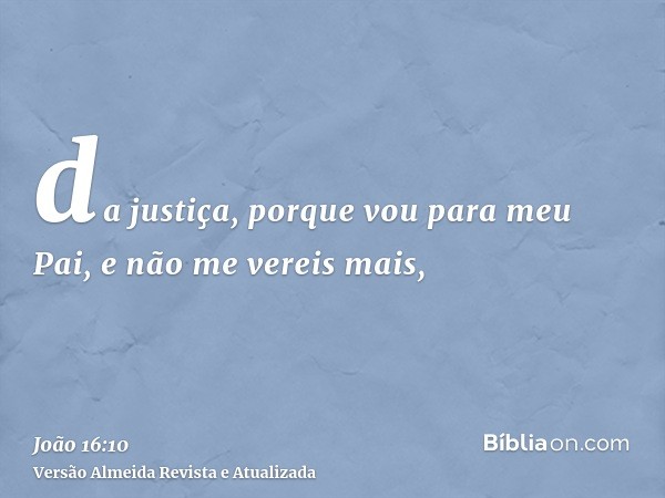 da justiça, porque vou para meu Pai, e não me vereis mais,