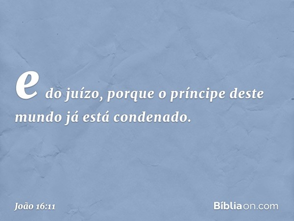 e do juízo, porque o príncipe deste mundo já está condenado. -- João 16:11