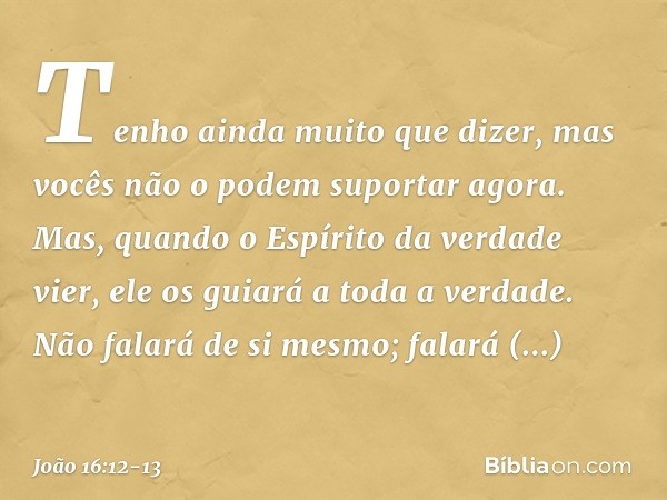 "Tenho ainda muito que dizer, mas vocês não o podem suportar agora. Mas, quando o Espírito da verdade vier, ele os guiará a toda a verdade. Não falará de si mes