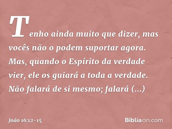 "Tenho ainda muito que dizer, mas vocês não o podem suportar agora. Mas, quando o Espírito da verdade vier, ele os guiará a toda a verdade. Não falará de si mes