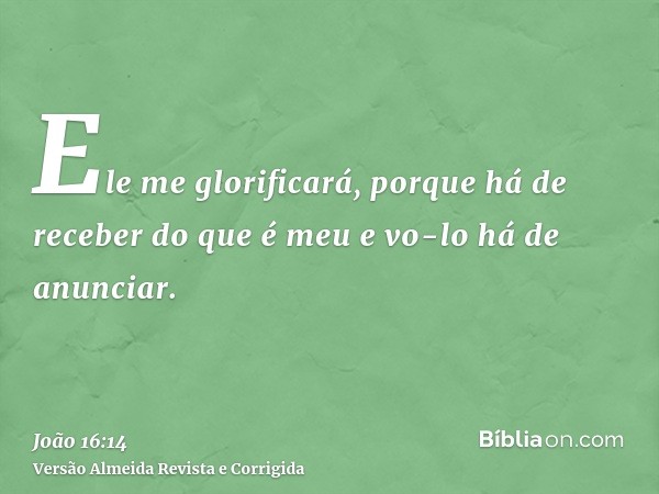 Ele me glorificará, porque há de receber do que é meu e vo-lo há de anunciar.