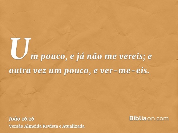 Um pouco, e já não me vereis; e outra vez um pouco, e ver-me-eis.