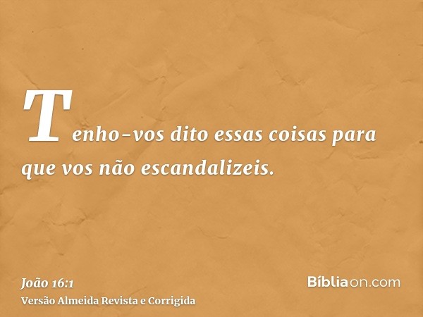 Tenho-vos dito essas coisas para que vos não escandalizeis.