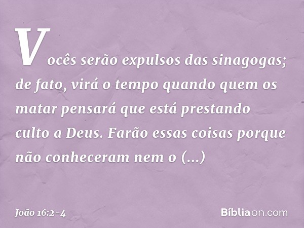 Vocês serão expulsos das sinagogas; de fato, virá o tempo quando quem os matar pensará que está prestando culto a Deus. Farão essas coisas porque não conheceram