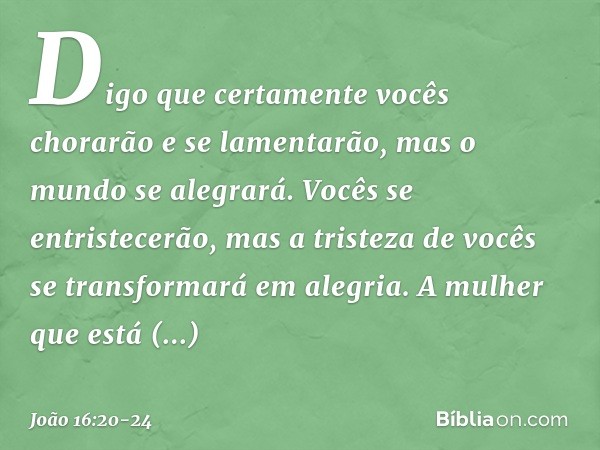 Digo que certamente vocês chorarão e se lamentarão, mas o mundo se alegrará. Vocês se entristecerão, mas a tristeza de vocês se transformará em alegria. A mulhe