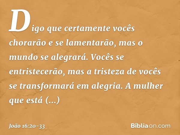 Digo que certamente vocês chorarão e se lamentarão, mas o mundo se alegrará. Vocês se entristecerão, mas a tristeza de vocês se transformará em alegria. A mulhe