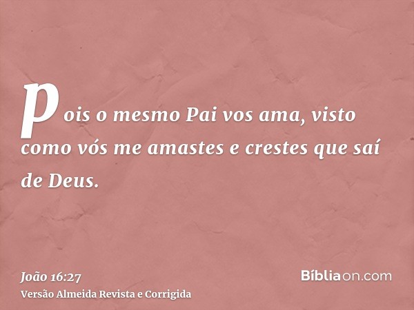 pois o mesmo Pai vos ama, visto como vós me amastes e crestes que saí de Deus.