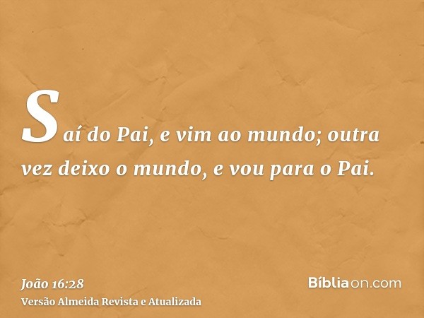 Saí do Pai, e vim ao mundo; outra vez deixo o mundo, e vou para o Pai.