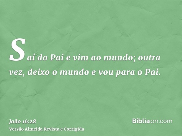 Saí do Pai e vim ao mundo; outra vez, deixo o mundo e vou para o Pai.